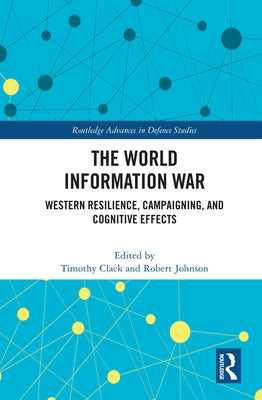 The World Information War: Western Resilience, Campaigning, and Cognitive Effects by Clack, Timothy
