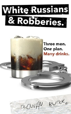 White Russians and Robberies: Three men, one plan, many drinks. by Burke, Rowan