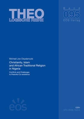 Christianity, Islam and African Traditional Religion in Nigeria: Conflicts and Challenges to Peaceful Co-Existence by Okpalanozie, Michael Joe