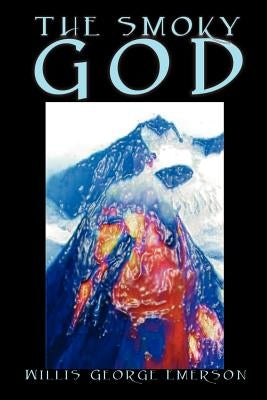 The Smoky God by Willis George Emerson, Fiction by Emerson, Willis George