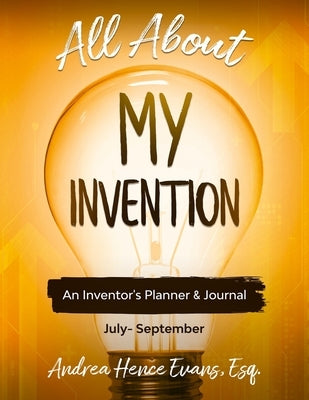 All About My Invention: An Inventors Planner & Journal July - September by Evans, Andrea Hence