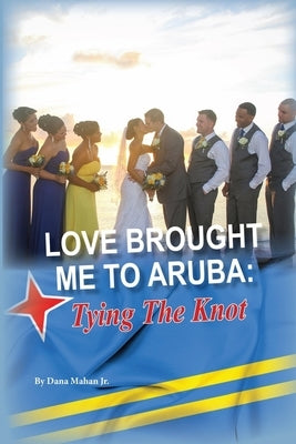Love Brought Me To Aruba: Tying The Knot by Mahan, Dana, Jr.