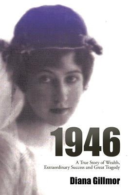 1946: A True Story of Wealth, Extraordinary Success and Great Tragedy by Gillmor, Diana Gillmor