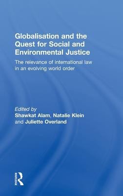 Globalisation and the Quest for Social and Environmental Justice: The Relevance of International Law in an Evolving World Order by Alam, Shawkat