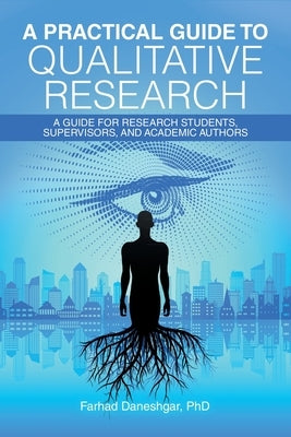 A Practical Guide to Qualitative Research: A Guide for Research Students, Supervisors, and Academic Authors by Daneshgar, Farhad