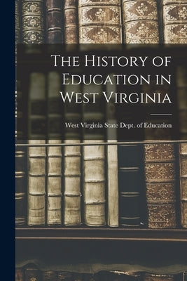 The History of Education in West Virginia by Virginia State Dept of Education, West