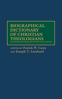 Biographical Dictionary of Christian Theologians by Carey, Patrick W.