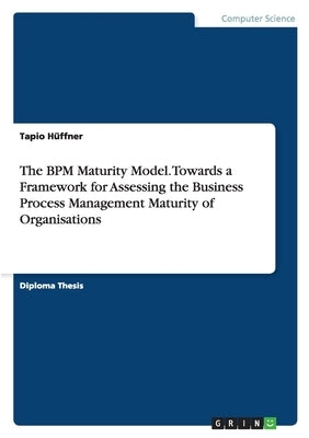 The BPM Maturity Model. Towards a Framework for Assessing the Business Process Management Maturity of Organisations by Hüffner, Tapio