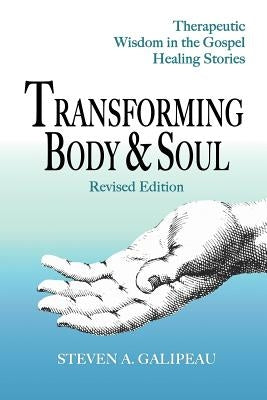 Transforming Body & Soul: Therapeutic Wisdom in the Gospel Healing Stories by Galipeau, Steven A.