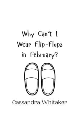 Why Can't I Wear Flip-Flops in February? by Whitaker, Cassandra