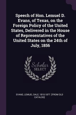 Speech of Hon. Lemuel D. Evans, of Texas, on the Foreign Policy of the United States, Delivered in the House of Representatives of the United States o by Evans, Lemuel Dale 1810-1877 [From Old
