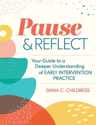 Pause and Reflect: Your Guide to a Deeper Understanding of Early Intervention Practice by Childress, Dana C.