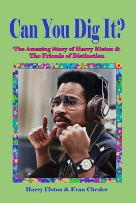 Can You Dig It?: The Amazing Life of Harry Elston and the Friends of Distinction by Elston, Harry