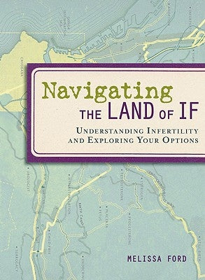 Navigating the Land of If: Understanding Infertility and Exploring Your Options by Ford, Melissa