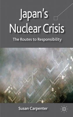 Japan's Nuclear Crisis: The Routes to Responsibility by Carpenter, S.