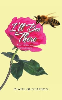 I'll Bee There: Short Stories and Personal Essays by Gustafson, Diane