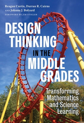 Design Thinking in the Middle Grades: Transforming Mathematics and Science Learning by Curtis, Reagan