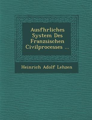 Ausf�hrliches System Des Franz�sischen Civilprocesses ... by Lehzen, Heinrich Adolf