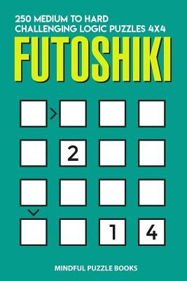 Futoshiki: 250 Medium to Hard Challenging Logic Puzzles 4x4 by Mindful Puzzle Books