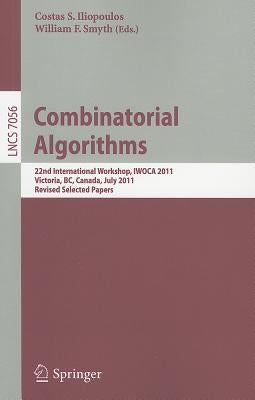 Combinatorial Algorithms: 22th International Workshop, IWOCA 2011, Victoria, BC, Canada, July 20-22, 2011, Revised Selected Papers by Iliopoulos, Costas S.