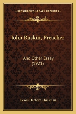 John Ruskin, Preacher: And Other Essay (1921) by Chrisman, Lewis Herbert