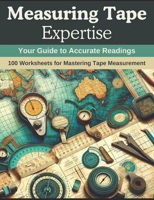 Measuring Tape Expertise: Your Guide to Accurate Readings: 100 Worksheets for Mastering Tape Measurement by Johnson, Sarah