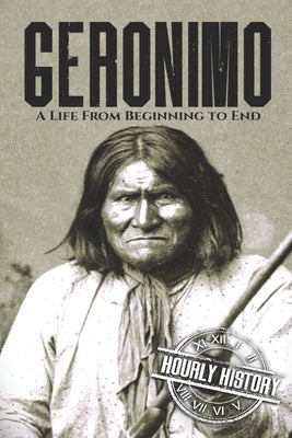 Geronimo: A Life from Beginning to End by History, Hourly