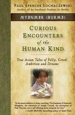 Curious Encounters of the Human Kind - Myanmar (Burma): True Asian Tales of Folly, Greed, Ambition and Dreams by Sochaczewski, Paul Spencer