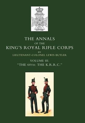 Annals of the King's Royal Rifle Corps: VOL 3 "The K.R.R.C." 1831-1871 by Lieut -Col Lewis Butler