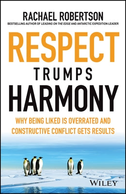Respect Trumps Harmony: Why Being Liked Is Overrated and Constructive Conflict Gets Results by Robertson, Rachael
