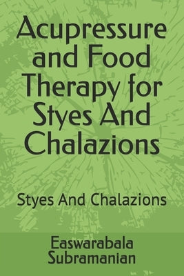 Acupressure and Food Therapy for Styes And Chalazions: Styes And Chalazions by Subramanian, Easwarabala