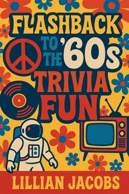 Flashback to the '60s Trivia Fun: 500 Trivia for Seniors on 1960s TV, Music, Movies, Politics & Science - Relive the Decade That Changed Everything by Jacobs, Lillian