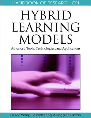 Handbook of Research on Hybrid Learning Models: Advanced Tools, Technologies, and Applications by Wang, Fu Lee