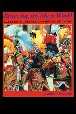 Renewing the Maya World: Expressive Culture in a Highland Town by Cook, Garrett W.