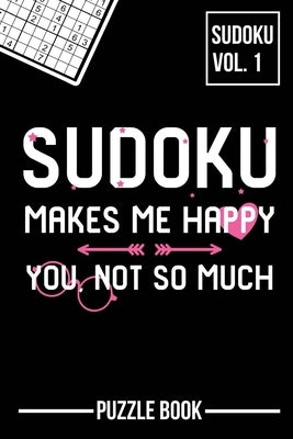 Sudoku Makes Me Happy You Not So Much Puzzle Book Volume 1: 200 Challenging Puzzles by Tobisch, Andre