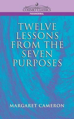 Twelve Lessons from the Seven Purposes by Cameron, Margaret