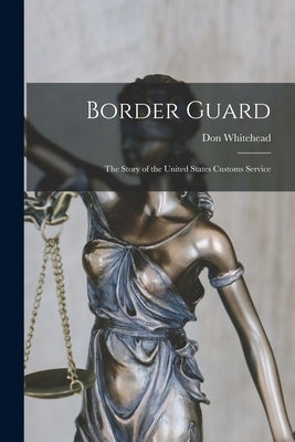 Border Guard; the Story of the United States Customs Service by Whitehead, Don 1908-1981