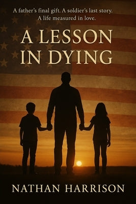 A Lesson In Dying: A father's final gift. A soldier's last story. A life measured in love by Harrison, Nathan