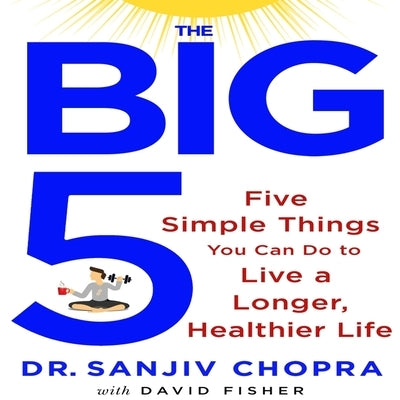 The Big Five: Five Simple Things You Can Do to Live a Longer, Healthier Life by Chopra, Sanjiv