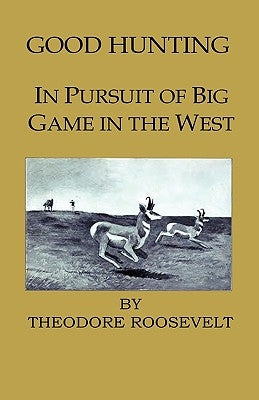 Good Hunting - In Pursuit of the Big Game in the West by Roosevelt, Theodore, IV