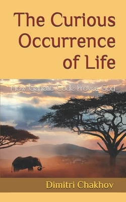 The Curious Occurrence of Life: How Genetic Code Proves God by Chakhov, Dimitri