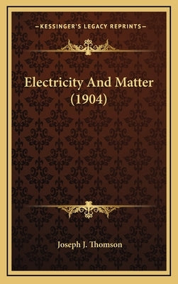 Electricity And Matter (1904) by Thomson, Joseph J.