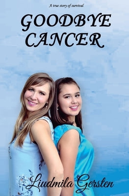 Goodbye, Cancer: A true story of survival by Gersten, Liudmila
