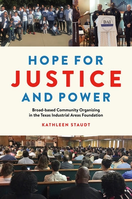 Hope for Justice and Power: Broad-Based Community Organizing in the Texas Industrial Areas Foundation by Staudt, Kathleen