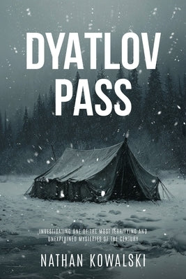 Dyatlov Pass: Investigating One of the Most Terrifying and Unexplained Mysteries of the Century by Kowalski, Nathan J.