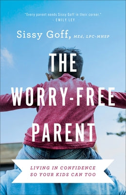 The Worry-Free Parent: Living in Confidence So Your Kids Can Too by Goff, Sissy, Lpc-Mhsp