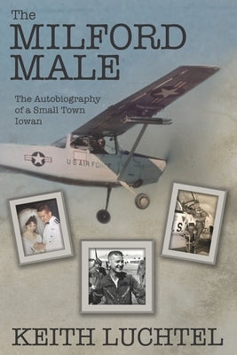 The Milford Male: The Autobiography of a Small Town Iowan by Luchtel, Keith