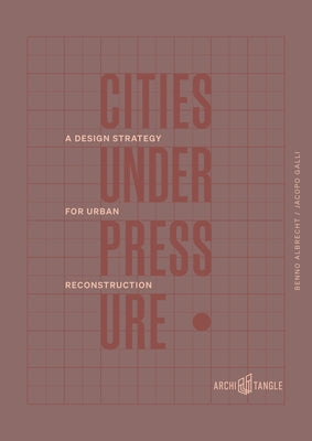 Cities Under Pressure: A Design Strategy for Urban Reconstruction by Albrecht, Benno