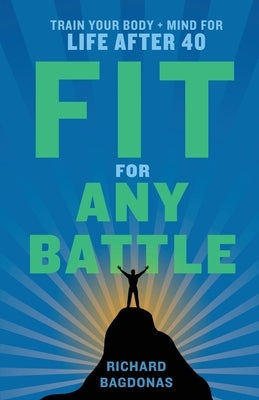 Fit for Any Battle: Train Your Body + Mind for Life After 40 by Bagdonas, Richard