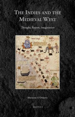 The Indies and the Medieval West: Thought, Report, Imagination by O'Doherty, Marianne